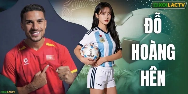Đỗ Hoàng Hên – Hành Trình Tỏa Sáng Cùng Bóng Đá Việt Nam