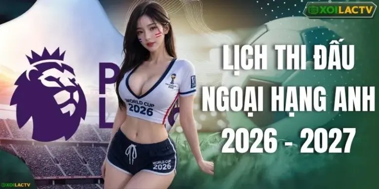 Lịch Thi Đấu Ngoại Hạng Anh 2026 - 2027 Cập Nhật Mới Nhất