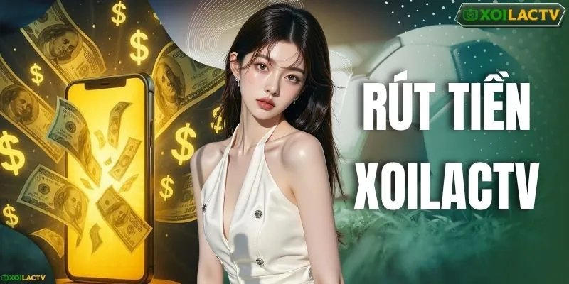 Rút Tiền XOILACTV - Hướng Dẫn 3 Bước Nhận Thưởng An Toàn